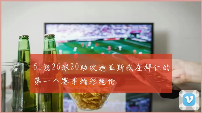51场26球20助攻迪亚斯我在拜仁的第一个赛季精彩绝伦