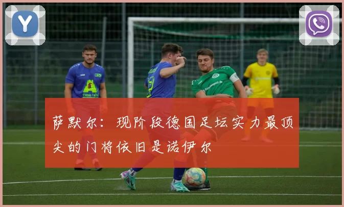 萨默尔：现阶段德国足坛实力最顶尖的门将依旧是诺伊尔