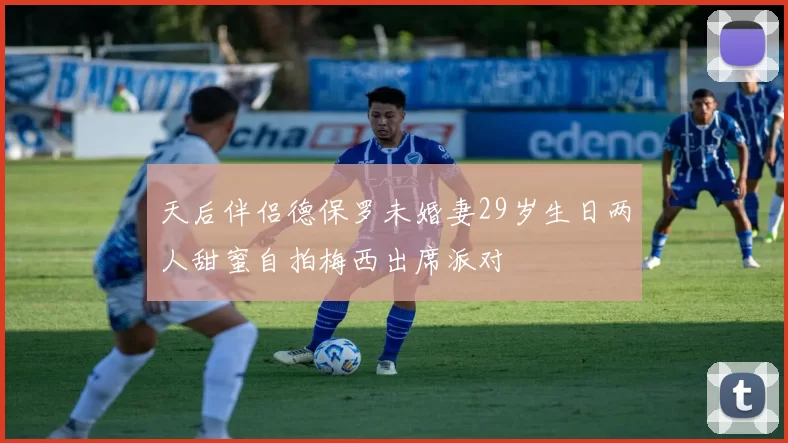 天后伴侣德保罗未婚妻29岁生日两人甜蜜自拍梅西出席派对