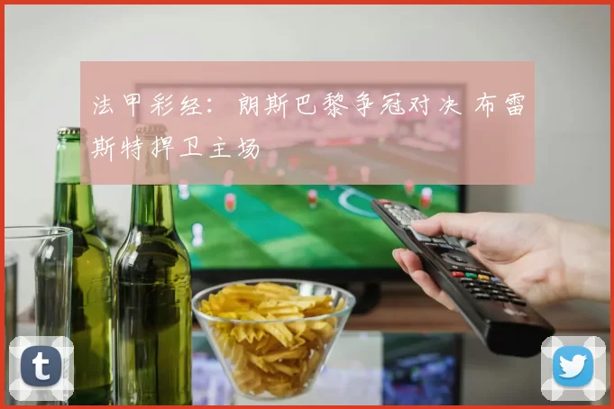 法甲彩经：朗斯巴黎争冠对决 布雷斯特捍卫主场